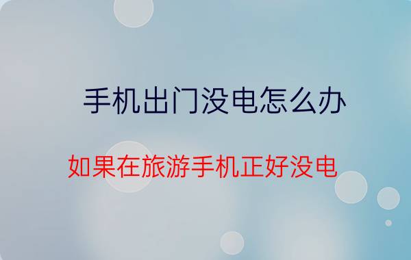 手机出门没电怎么办 如果在旅游手机正好没电，身上又没现金咋办？